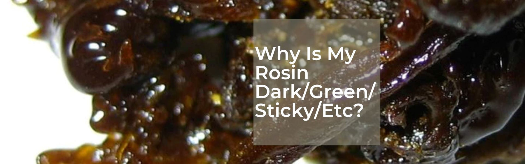 Why Is My Rosin Green/Dark/Sticky/Brown