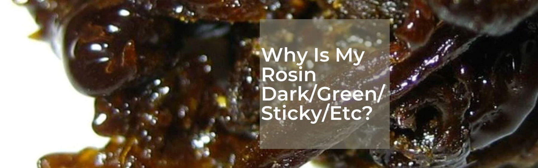 Dark rosin as the background to a heading saying Why is my rosin dark/green/sticky etc?